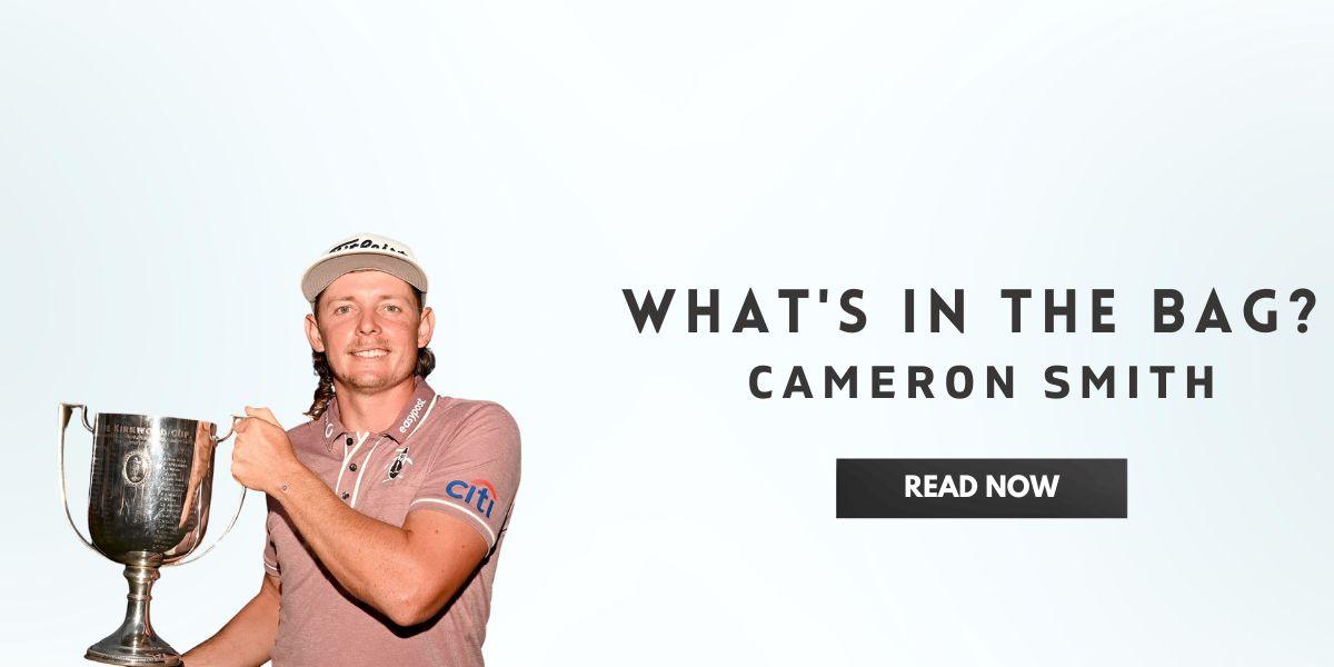 What's In The Bag Cameron Smith In India | golfedge  | India’s Favourite Online Golf Store  | golfedgeindia.com